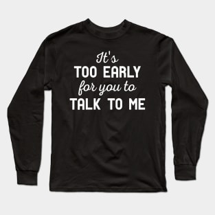 It’s Too Early Long Sleeve T-Shirt